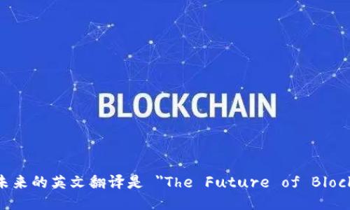 区块链未来的英文翻译是 