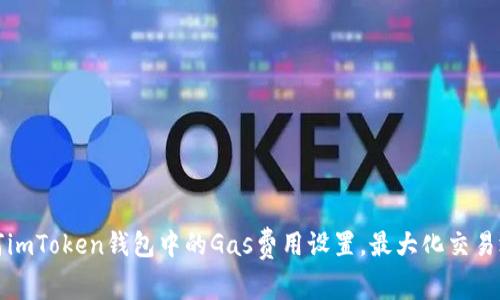 如何imToken钱包中的Gas费用设置，最大化交易效率