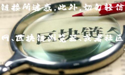 在寻找TokenIm地址时，通常可以遵循以下步骤，以确保您获取的信息准确无误。

1. 访问TokenIm官网
首先，建议您访问TokenIm的官方网站。官方网站通常会提供最新的资讯和各种服务的相关链接。在官网中，您可能会找到与地址相关的详细说明。

2. 查阅白皮书
对于每个加密项目，白皮书是一个很好的资源。您可以在白皮书中找到TokenIm的技术细节及其相关地址的信息。白皮书通常会提供项目的愿景、目标和其他重要的技术细节。

3. 查看区块链浏览器
使用区块链浏览器是一种快速获取TokenIm地址的方式。例如，如果TokenIm是在以太坊网络上的代币，您可以使用Etherscan等区块链浏览器，输入项目名称或合约地址进行搜索，获取TokenIm的交易记录及相关的合约地址。

4. 参与社区讨论
加入TokenIm的社交媒体平台或讨论论坛，例如Telegram、Discord或Reddit，这些地方常常是获取最新信息的重要来源。在这些平台上，您可以直接向其他用户询问，也可以获取最新的动态和指南。

5. 注意安全性
在获取TokenIm地址时，请务必注意安全性。务必通过官方渠道来获取信息，避免被假网站或欺诈性链接所迷惑。此外，切勿轻信来路不明的来源，以免造成人身财物损失。

总结
寻找TokenIm地址的过程其实并不复杂，只需要通过正规渠道获取信息，并保持谨慎。无论是通过官网、区块链浏览器、或者社区讨论，这些都是获取TokenIm相关地址的可行途径。

希望这些建议能够帮助到您找到所需的TokenIm地址。如果您还有其他疑问，欢迎随时询问！