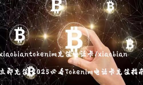 xiaobiantokenim充值电话卡/xiaobian

立即充值！2025必看Tokenim电话卡充值指南