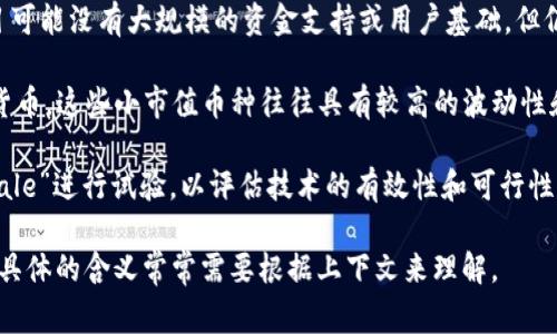 在区块链领域中，“small”这个词通常没有专门的定义，但可以在不同的上下文中有不同的含义。以下是一些可能的解释：

1. **小额交易**：在区块链和加密货币的环境中，“small”常用来描述量小的交易。例如，小额比特币交易可能被称为“small transactions”，这种交易通常适用于买卖日常商品或服务，或者在用户之间进行小额转账。

2. **小型区块链项目**：在区块链的生态系统中，可能存在一些较小的项目或企业，这些项目可能没有大规模的资金支持或用户基础，但仍然致力于创新和应用。例如，一个小型的去中心化应用（dApp）可能被称为“small project”。

3. **低市值加密货币**：在加密货币的投资领域，“small cap”通常指的是市值较小的加密货币。这些小市值币种往往具有较高的波动性和成长潜力，但风险也相对较高。

4. **小规模执行**：在某些情况下，尤其在开发和测试阶段，区块链项目可能会以“small scale”进行试验，以评估技术的有效性和可行性。

总的来说，“small”在区块链中可以指小额交易、小型项目、小市值加密货币或小规模的执行，具体的含义常常需要根据上下文来理解。