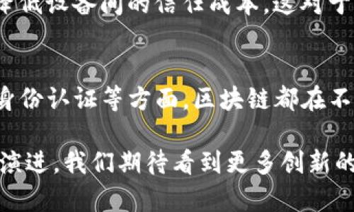 区块链技术近年来受到广泛关注，其应用场景也逐渐多样化，涵盖了多个行业和领域。以下是一些主要的区块链应用类型：

金融服务
区块链在金融服务行业的应用尤为显著。从数字货币的出现（例如比特币和以太坊），到更复杂的金融工具（如去中心化金融DeFi），区块链为传统金融体系带来了变革。通过去中心化的方式，用户可以直接进行Peer-to-Peer的交易，减少中介成本，加快交易速度。

供应链管理
在供应链管理中，区块链技术可以提升透明度和追溯能力。利用区块链的不可篡改性，品牌商可以追踪产品从生产到销售的每一个环节，从而增强消费者对产品来源的信任。此外，这种透明度能够有效减少假冒伪劣产品的出现。

智能合约
智能合约是区块链技术的一大创新。它是一种自执行的合同，条件达到时自动执行协议条款。这种自动化不仅降低了信任成本，还提高了业务效率。智能合约广泛应用于房地产交易、保险理赔等领域，显著简化了传统交易流程。

身份认证
区块链在身份认证方面也展现出强大的潜力。通过区块链，用户可以拥有自己身份信息的完全控制权，并能够安全分享这些信息而不泄露其他私人信息。这对于防止身份盗窃和提高数据隐私至关重要，特别是在金融、医疗等敏感领域。

医疗健康
在医疗健康行业，区块链技术可以帮助医院和患者管理医疗记录。通过将病历数据存储在区块链上，患者可以更轻松地控制和共享自己的医疗信息，同时也有效减少了医疗记录的丢失和伪造的风险。

投票系统
区块链技术还可以应用于投票系统，以提高选举过程的安全性和透明度。利用区块链的不可篡改性，可以确保投票记录的真实性，并降低选民身份被冒名的风险，让公民更加信任选举结果。

数字版权管理
对于艺术家和创作者而言，数字版权管理是一件非常重要的事情。区块链可以记录每一份创意作品的原创权，确保每位创作者都能够得到应有的收益。同时，区块链还能够简化版权转让和使用的流程，为创作者提供更好的保护。

物联网（IoT）
区块链技术也在物联网(IoT)中找到了广泛应用。通过区块链，可以在物联网设备之间安全地交换数据，增强数据的安全性，降低设备间的信任成本。这对于智能家居、自动驾驶等领域的物联网应用尤为重要。

总结
总的来说，区块链作为一种新兴技术，在多个领域展现了其独特的优势。无论是在金融服务、供应链管理，还是在智能合约和身份认证等方面，区块链都在不断推动行业创新，提升效率，增强透明度。因此，理解和掌握这些区块链应用的潜力，将有助于我们把握未来的技术发展趋势。

通过这些应用，区块链不仅在提升效率和降低信任成本方面发挥作用，同时也在推动各行业的数字化转型。随着技术的不断演进，我们期待看到更多创新的区块链应用以及它们对社会的积极影响。