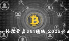 立即体验Tokenim：轻松开启DOT转账，2025必看的加密
