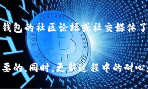 在这里，我将逐步介绍如何升级IM钱包的新版本。IM钱包作为一种数字货币钱包，通常会不定期发布新版本，以提升安全性、用户体验和功能。以下是升级IM钱包的详细步骤。

一、备份你的钱包
在进行任何软件升级之前，最重要的一步是备份你的钱包。这是为了确保你的资产安全，避免因升级过程中的意外而导致的损失。通常，你可以在IM钱包的设置菜单中找到备份功能。确保将备份文件存放在安全的地方，比如加密的云存储服务或外部硬盘。

二、检查当前版本
在开始升级之前，确定你当前使用的IM钱包版本非常重要。你可以在钱包的设置或关于页面查看版本号。了解自己当前的版本可以帮助你判断是否真的需要更新，并确认新版本的改进与修复内容。

三、访问官方网站
确保从IM钱包的官方网站下载最新版本的软件。这是为了避免下载到潜在的恶意软件或假冒版本。访问官方网站后，通常会在首页或下载页面找到最新版本的软件链接。

四、下载新版本
在找到最新版本后，点击下载链接。根据你的设备类型（Windows、Mac、iOS或Android）选择合适的版本。下载完成后，你的设备上应该会出现安装程序或安装包。

五、卸载旧版本（可选）
有些用户选择在安装新版本之前卸载旧版本。这通常是因为旧版本可能会与新版本发生不兼容的情况。然而，IM钱包通常设计得很简洁，允许你直接覆盖安装新版本。在决定是否卸载之前，最好查看官方的升级指南。

六、安装新版本
双击下载的安装程序，按照提示进行安装。如果你已经备份了钱包并对安装过程没有疑虑，通常可以顺利完成安装。安装过程中，如果系统提示需要某些权限，请确认并允许，以确保钱包能正常工作。

七、恢复钱包
如果你在升级过程选择了卸载旧版本，在安装新版本后需要通过备份文件恢复你的钱包。根据IM钱包的指引，将备份文件导入新版本中，确保你的资产顺利恢复。

八、检查新功能和更新内容
完成安装后，尽量花一点时间了解新版本的功能和界面变化。大多数情况下，官方会在更新日志中列出修复的bug和新增的功能。熟悉这些新变化可以帮助你更好地使用IM钱包，以及利用新版本提供的优势。

九、保持定期更新
定期检查IM钱包的更新对于保持安全和高效非常重要。建议你订阅钱包的官方通告，及时获取最新消息和更新信息。同时，利用钱包的社区论坛或社交媒体了解其他用户的反馈和经验，也是一个好习惯。

十、总结
通过上述步骤，你应该能够顺利升级IM钱包的新版本，享受到最新的功能和安全保障。在进行任何操作之前，确保备份是绝对必要的。同时，更新过程中的耐心和细心，是确保资产安全和钱包正常运行的关键。希望这篇指南对你有所帮助，如果有任何疑问，可以参考官方文档或社区支持。