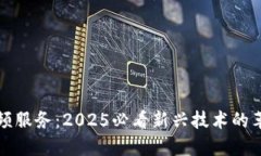 区块链视频服务：2025必看新兴技术的革命性变化