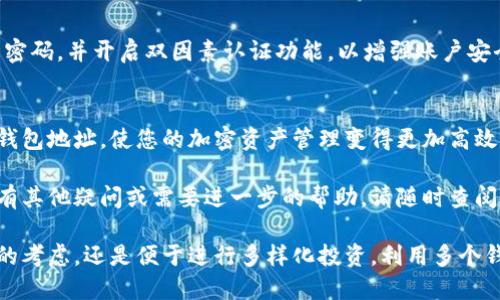 在这里，我将为您提供一篇关于如何创建多个Tokenim钱包地址的详细指南。尽管我无法生成具体的及相关关键词和标签，但我会尽量引导您在实际操作中需要注意的重要细节和步骤。

什么是Tokenim钱包
Tokenim钱包是一种数字货币钱包，专为存储、发送和接收加密货币而设计。用户可以通过Tokenim钱包管理他们的数字资产，同时享受相对较高的安全性和便捷性。创建多个钱包地址，可以帮助用户更好地管理不同的资产或项目，提升资产管理的效率。

为什么需要多个钱包地址
在某些情况下，您可能需要创建多个钱包地址。例如，如果您参与了多个ICO或DeFi项目，每个项目可能需要一个独立的钱包地址以保持资金的清晰和安全。此外，使用多个地址可以提高隐私性，使得每次交易难以追踪，从而保护您的资产。

创建Tokenim钱包地址的步骤
以下是创建多个Tokenim钱包地址的基本步骤。在开始之前，请确保您已经下载并安装了Tokenim钱包的应用程序，并准备好您的主钱包地址。

h4步骤一：打开Tokenim钱包应用/h4
首先，启动Tokenim钱包应用。在主界面，您会看到您的钱包信息和现有余额。在这里，您可以查看您的主钱包地址以及当前的交易记录。

h4步骤二：找到新建钱包地址的选项/h4
在应用中，通常会有一个“添加钱包”或“新建地址”的选项。点击该选项，以进入创建新钱包地址的界面。这是您创建多个钱包地址的关键步骤。

h4步骤三：设置新钱包地址的名称和密码/h4
在创建新钱包地址时，您可以为每个地址设置一个独特的名称，这样有助于后期管理与识别。建议使用与该地址关联的项目或用途作为名称。此外，为了保障安全性，您还需要为每个地址设置一个密码或者通过助记词来备份钱包。

h4步骤四：确认并保存新创建的地址/h4
确认所有信息无误后，点击“确认”或“创建”按钮。Tokenim钱包将生成一个新的钱包地址，并为您提供相应的助记词和安全提示。请务必将这些信息妥善保存，以防遗失。在此之后，您将能够在钱包界面中看到新创建的地址。

使用和管理多个钱包地址
创建多个钱包地址后，您需要学会如何有效地使用和管理它们。

h4定期检查/h4
定期登录您的Tokenim钱包，检查每个地址的交易记录和余额。这不仅可以帮助您更好地了解资产的流动，还可以防止遗漏重要的交易信息。

h4分类管理/h4
为了提高管理效率，您可以根据不同的用途将钱包地址进行分类。例如，将用于投资、交易和日常开支的钱包地址分开管理，避免资金混合，从而更清晰地掌握资产状况。

h4注意安全性/h4
使用多个钱包地址时，必须注意安全性。确保为每个地址设置强密码，并妥善保存助记词。此外，定期更新密码，并开启双因素认证功能，以增强账户安全性。

总结
创建多个Tokenim钱包地址是数字资产管理的重要一步。通过以上步骤，您可以轻松地生成和管理多个钱包地址，使您的加密资产管理变得更加高效、安全。无论是用于ICO投资、交易，还是私人用途，灵活创建钱包地址将为您提供更多的便利和安全保障。

希望这篇指南能够帮助您顺利创建多个Tokenim钱包地址，并为您的数字资产管理提供支持。如果您还有其他疑问或需要进一步的帮助，请随时查阅Tokenim的官方帮助文档，或参与相关的在线社区与其他用户交流。 

通过以上步骤和建议，您应该能够轻松地创建和管理多个Tokenim钱包地址。无论是出于保护资产安全的考虑，还是便于进行多样化投资，利用多个钱包地址都将为您的数字资产管理增添便利。