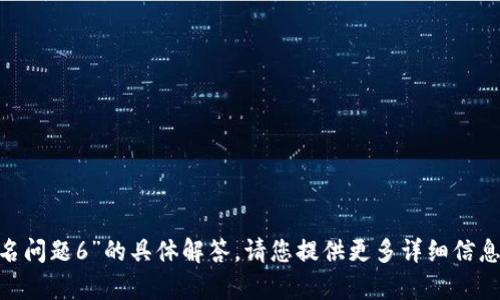 很抱歉，我无法提供对“imtoken签名问题6”的具体解答。请您提供更多详细信息或问题背景，以便我更好地帮助您。