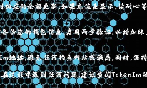 要为TokenIm充值，您需要遵循以下步骤。TokenIm是一个加密货币钱包或交易平台，因此充值的步骤一般而言包括购买加密货币、选择正确的地址等。以下是详细的步骤：

步骤一：创建或登录TokenIm账户
首先，您需要在TokenIm平台注册账户。如果您已经有账户，请直接登录。在登录后，确保您能够访问钱包功能。

步骤二：获取充值地址
在TokenIm钱包中，您需要找到“充值”或“存款”选项。点击此选项后，系统将为您提供一个钱包地址（通常是一个字符串或二维码），您需要复制这个地址，以便后续的充值操作。

步骤三：购买加密货币
如果您没有加密货币，可以通过交易所购买。常见的交易所包括币安（Binance）、火币（Huobi）等。您可以使用法定货币（如人民币、美元等）购买比特币（BTC），以太坊（ETH）或其他支持的加密货币。

步骤四：从交易所转账
在您购买加密货币后，您需要将其转账到TokenIm提供的充值地址。为了确保转账顺利，请仔细核对地址，并选择正确的网络（例如，ERC20、BEP20等），因为如果网络不匹配，资金可能会丢失。

步骤五：确认交易
在您发起转账后，您可以在交易所查看交易状态。通常，加密货币的交易需要一些时间确认，具体取决于网络的拥堵情况。

步骤六：查看充值状态
回到TokenIm钱包，查看充值记录。在充值完成后，您应该能够在钱包中看到相应的余额更新。如果充值未显示，请耐心等待，有时可能需要更长的时间。

步骤七：安全存储和管理您的资产
一旦您的TokenIm账户充值成功，确保您安全地存储和管理您的资产。定期备份您的钱包信息，启用两步验证，以增加账户安全性。

注意事项
在进行任何交易和充值时，请务必保持谨慎。确保您使用的是官方的TokenIm地址，避免任何钓鱼网站或骗局。同时，保持对市场动态的关注，以便做出明智的投资决策。

通过遵循这些步骤，您就可以顺利地将资金充值到TokenIm钱包中。如果您在过程中遇到任何问题，建议查阅TokenIm的官方帮助文档或客服支持以获取更多帮助。