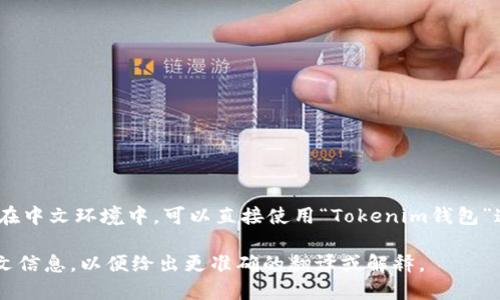 Tokenim钱包的翻译可以是“Tokenim Wallet”。在中文环境中，可以直接使用“Tokenim钱包”这个表达，既保留了品牌的名称，又容易让其功能。

如需进行相关介绍或详细说明，请提供更多上下文信息，以便给出更准确的翻译或解释。