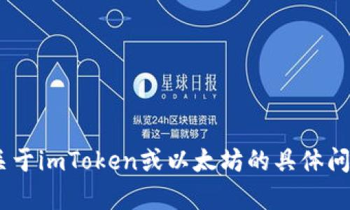 看起来您提到的“imToken”是一个数字货币钱包，它主要支持以太坊（ETH）及其代币。如果您有关于imToken或以太坊的具体问题，或者需要了解如何使用该钱包（如转账、交易等），请告诉我，我会尽力帮助您提供详细的信息。