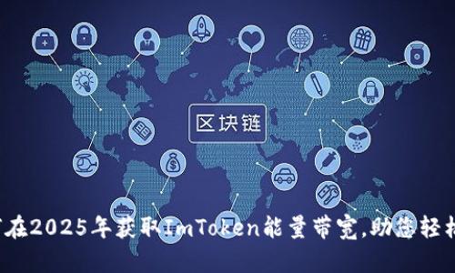 立即揭秘：如何在2025年获取ImToken能量带宽，助您轻松管理数字资产