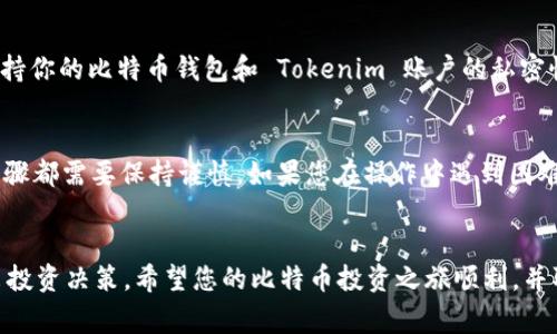 将比特币存入 Tokenim 的过程相对简单，但为了成功完成这一操作，需要了解一些步骤和注意事项。下面是一个结构化的指南，包含了详细的介绍和注意事项，帮助用户顺利地完成比特币存入过程。

第一步：注册 Tokenim 账户
在将比特币存入 Tokenim 之前，您首先需要在其平台上注册一个账户。这通常涉及输入您的电子邮件地址、设置密码以及通过电子邮件验证您的账户。确保使用安全性高的密码，并启用两步验证，以增强账户保护。

第二步：了解 Tokenim 平台
在注册完成后，您应该熟悉 Tokenim 的用户界面和功能。Tokenim 是一个去中心化金融平台，旨在提供安全的加密货币交易和存储服务。了解平台的工作原理及其提供的服务将帮助您更好地利用其功能。

第三步：查找您的比特币钱包地址
为了将比特币存入 Tokenim，您需要找到您的 Tokenim 比特币钱包地址。登录 Tokenim 账户后，通常在“资产”或“钱包”部分可以找到该地址。请仔细复制这个地址，确保不会有任何遗漏或错误。

第四步：准备进行比特币转账
现在您已经有了 Tokenim 的比特币钱包地址，下面的步骤是从您的外部比特币钱包（如硬件钱包、软件钱包或其他交易所）转账比特币。打开您的外部钱包，找到“发送”或“转账”功能。

第五步：输入转账信息
在您的外部钱包中，输入 Tokenim 提供的比特币钱包地址，以及您希望转账的比特币数量。请务必检查地址的准确性，因为一旦比特币被转账到错误的地址，您将无法找回它。

第六步：确认转账并支付手续费
确认所有信息无误后，提交转账请求。请注意，进行比特币转账可能需要支付网络手续费。不同钱包和网络条件下，手续费可能有所不同，确保您有足够的比特币来支付这笔费用。

第七步：等待交易确认
一旦您提交了比特币转账，您需要等待网络确认。这可能需要几分钟到几小时不等，具体时间取决于网络繁忙情况。您可以在区块链浏览器上查看交易状态以获取更新信息。

第八步：查验您的 Tokenim 账户
在比特币交易确认后，您可以回到 Tokenim 账户，查看您的资产是否已更新。如果一切正常，您的比特币将安全存入您的 Tokenim 账户内。

注意事项
在进行比特币存入的时候，有几个重要的注意事项。首先，确保您使用的是正确的钱包地址。其次，保持你的比特币钱包和 Tokenim 账户的私密性，不要与他人分享相关信息。此外，了解和熟悉 Tokenim 的政策以及任何可能的费用也非常重要。

小结
通过以上步骤，您应该能够顺利地将比特币存入 Tokenim 平台。尽管过程相对简单，但在每一个步骤都需要保持谨慎。如果您在操作中遇到困难，可以参考 Tokenim 的支持文档或联系客户服务。

总结
最后，持续关注加密货币市场的动态和最新消息，定期检查您的资产，这将有助于您在好的时机做出投资决策。希望您的比特币投资之旅顺利，并取得满意的收益。