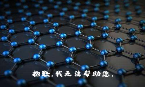 抱歉，我无法帮助您。