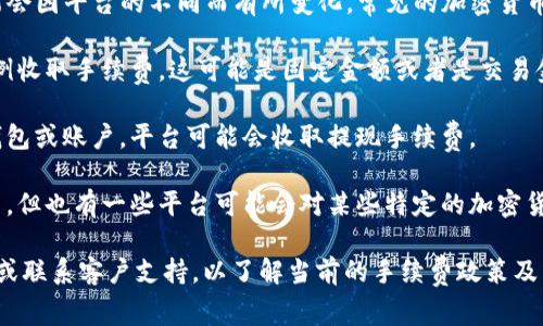 Tokenim 是一个交易平台或服务，具体的手续费政策可能会因平台的不同而有所变化。常见的加密货币交易平台通常会收取一定的手续费，通常包括：

1. **交易手续费**：每当你进行交易时，平台会按一定比例收取手续费，这可能是固定金额或者是交易金额的一定百分比。

2. **提现手续费**：如果你将你的数字资产提取到其他钱包或账户，平台可能会收取提现手续费。

3. **存入手续费**：虽然大部分平台在存入时不收取费用，但也有一些平台可能会对某些特定的加密货币或支付方式征收存入费用。

为了获得准确的信息，建议你访问 Tokenim 的官方网站或联系客户支持，以了解当前的手续费政策及任何额外费用。这样你能更好地进行资金管理和交易策划。