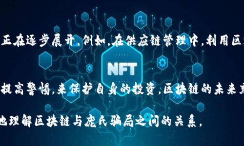 区块链是一种去中心化的分布式账本技术，具有透明、安全、不可篡改等特性。尽管它在某些情况下受到庞氏骗局的质疑，但实际上区块链技术本身并不是庞氏骗局。庞氏骗局是一种投资骗局，承诺高回报但实际上依赖于不断吸引新投资者的资金来对老投资者进行回报。以下是关于区块链和庞氏骗局的详细阐述。

区块链技术的基本概念
区块链是一种通过网络中多个节点共同维护的数据结构。每个“区块”包含交易记录，当交易发生时，这些交易被打包成区块并添加到链中。由于区块链的去中心化特性，没有一个单一的实体控制整个网络，这使得数据更安全且不易被篡改。在区块链中，一旦信息被记录在区块上，几乎不可能删除或更改，因此公众可以信赖记录的准确性。

区块链与庞氏骗局的比较
庞氏骗局是以一个投资者向新投资者支付回报的方式来吸引更多的投资者。其运作模式依赖于不断扩大的投资者群体，而一旦新投资者减少，资金链就会断裂，导致骗局崩溃。相比之下，区块链技术本身是一种工具，既可以用来支持合法的金融交易，也可能被不法分子误用来构建庞氏骗局。

庞氏骗局如何利用区块链
近年来，某些所谓的“区块链投资计划”利用了人们对区块链技术的误解。他们往往承诺高额回报，并利用区块链的概念来吸引投资者。然而，这些项目的实际运作机制与真实的区块链技术并无关联。例如，某些ICO（初始代币发行）项目就被指责为庞氏骗局，因为它们通过销售看似前景光明的代币来筹集资金，实际上并没有切实的商业模式支持其运作。

避免陷入庞氏骗局的方法
为了避免参与庞氏骗局，投资者应保持警惕，并在投资前进行充分的尽职调查。以下是一些识别潜在庞氏骗局的技巧：
ul
    listrong高回报承诺/strong：如果某个投资机会承诺短期内高额回报，应该引起警惕。/li
    listrong不透明的业务模型/strong：若无法清晰了解公司如何产生收益，往往是骗局的迹象。/li
    listrong缺乏监管/strong：合法企业通常会受到监管，而庞氏骗局往往会在无监管的环境中运作。/li
    listrong夸大宣传/strong：警惕那些使用虚假或夸大的宣传语句来吸引投资者的项目。/li
/ul

区块链的未来及其应用前景
尽管存在一些不法分子以区块链技术为幌子进行庞氏欺诈，但区块链技术本身具有巨大的潜力。它在金融服务、供应链管理、医疗健康等多个领域的应用正在逐步展开。例如，在供应链管理中，利用区块链技术能够提高透明度，减少盗窃和欺诈行为；在医疗健康领域，区块链可以帮助管理病人记录，确保数据安全。

总结
总的来说，区块链是一项具有深远影响的技术，而庞氏骗局是对其的一种错误解读。虽然不法分子可能会利用这一技术进行欺诈，但投资者应通过学习和提高警惕，来保护自身的投资。区块链的未来充满希望，并在推动全球经济数字化转型方面发挥着越来越重要的作用。

通过充分认识区块链技术以及关注庞氏骗局的危害，我们可以更加理性地对待新兴技术和投资机会，做出明智的决定。希望这篇文章能够帮助大家更好地理解区块链与庞氏骗局之间的关系。