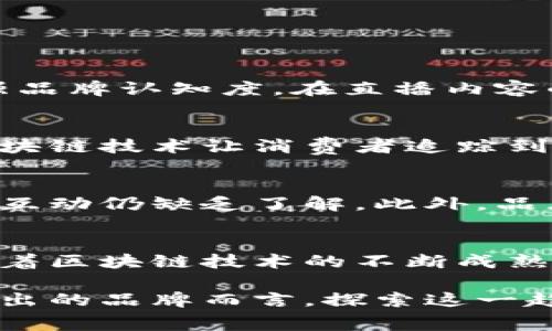 品牌区块链直播是指结合区块链技术与直播平台，旨在提升品牌曝光与用户参与感的一种新兴营销方式。通过这种方式，品牌可以实时地与消费者进行互动，传递品牌价值，同时借助区块链技术确保信息的透明性和安全性。以下是这一概念的详细阐述。

1. 什么是品牌区块链直播？
品牌区块链直播是品牌通过区块链技术在直播平台上进行的实时营销活动。这一形式不仅仅是传统直播的延续，更是借助区块链的特点，加强了品牌与消费者之间的连接。品牌在直播过程中，除了展示产品、分享公司动态、与观众互动外，还可以通过区块链记录直播数据、用户反馈及销售情况，确保信息的真实性与透明性。

2. 区块链技术的优势
区块链是一种去中心化的技术，具有以下几方面的优势：
ul
    listrong透明性：/strong区块链的所有交易记录都可以公开查询，这使得品牌在直播过程中所传递的信息更加可信。/li
    listrong安全性：/strong区块链的数据不可篡改，能够保护品牌和消费者的权益，防止假冒和欺诈行为。/li
    listrong用户参与感：/strong通过区块链，用户不仅是观众，还可以参与到品牌的决策中，例如通过投票来选择下一步的产品方向。/li
/ul

3. 品牌区块链直播的实际应用
许多品牌已经开始探索区块链直播的潜力。比如，一些时尚品牌在新款发布会上，利用直播平台介绍最新产品，同时通过区块链记录每一件商品的来源和制造过程，使消费者能够清楚地了解他们所购买产品的背景。此外，这种直播形式还能够让消费者在观看时，直接通过区块链支付购买商品，简化了购物流程。

4. 品牌区块链直播的未来趋势
随着技术的不断发展，品牌区块链直播将会朝着以下几个方向发展：
ul
    listrong更高的互动性：/strong未来的区块链直播将可能结合虚拟现实和增强现实技术，提供更加沉浸式的观看体验。/li
    listrong更多的个性化内容：/strong通过数据分析，品牌可以为不同群体的消费者提供定制化直播内容，提高用户参与度和转化率。/li
    listrong智能合约的应用：/strong品牌可以通过智能合约自动完成商品的购买和支付，再加上区块链的安全性，使交易更加高效。/li
/ul

5. 如何开始品牌区块链直播
对于希望进入这一领域的品牌来说，首先需要选择一个支持区块链技术的直播平台。其次，要设定明确的直播目标，是为了推广新产品，还是为了增强品牌认知度。在直播内容的设计上，要结合品牌特色，不仅要展示产品，还要提供有价值的信息，让观众感受到品牌的文化和理念。

6. 成功案例分析
许多品牌已经开始运用区块链直播来提高市场竞争力。以某奢侈品牌为例，他们在一场新品发布会上，通过直播展示产品的工艺和选材，同时利用区块链技术让消费者追踪到每一件商品的生产过程。这不仅提升了消费者的信任感，也增强了品牌的高端形象。

7. 面临的挑战
尽管品牌区块链直播有诸多优势，但在实施过程中也面临一些挑战。例如，区块链技术的普及度还不够高，许多消费者对如何使用区块链支付和参与互动仍缺乏了解。此外，品牌在创作内容的过程中，还需要确保信息的准确性和可靠性，以避免传递错误的信息。

8. 结论
品牌区块链直播作为一种新兴的营销方式，不仅丰富了品牌的传播手段，也提升了消费者的参与感和信任度。尽管未来还有许多挑战需要面对，但随着区块链技术的不断成熟及消费者接受度的提高，品牌区块链直播的发展前景广阔。因此，许多品牌都应该考虑如何利用这一机会，提升自身在市场中的竞争力。

总之，品牌区块链直播不仅是市场营销的一次创新，更是提升品牌信任感、消费者互动及产品透明度的重要手段。对于那些希望在激烈竞争中脱颖而出的品牌而言，探索这一趋势，必将是一个值得投资的方向。