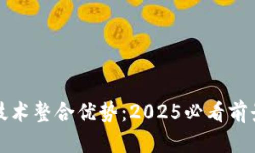 区块链技术整合优势：2025必看前景与机遇