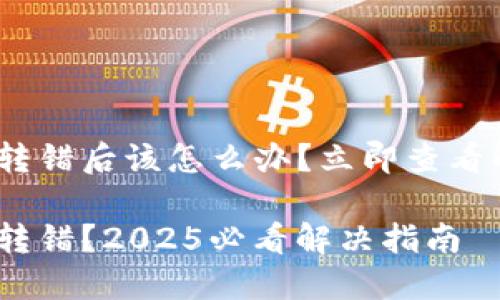 imToken转错后该怎么办？立即查看解决方案！

imToken转错？2025必看解决指南