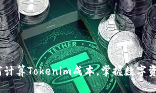 2025必看：如何计算Tokenim成本，掌握数字资产投资的核心！