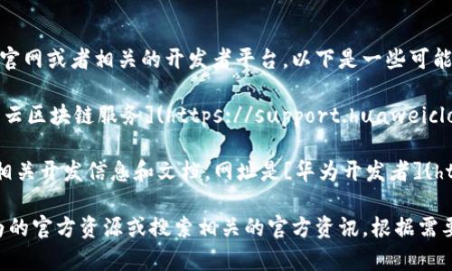 华为区块链的查询网址通常是华为区块链服务的官网或者相关的开发者平台。以下是一些可能相关的网址：

1. **华为云区块链服务主页**：你可以访问[华为云区块链服务](https://support.huaweicloud.com/pt/blockchain)了解更多信息和服务。

2. **华为开发者社区**：可以查看华为的区块链相关开发信息和文档，网址是[华为开发者](https://developer.huawei.com/consumer/cn/).

为了确保信息的准确性和最新性，建议你访问华为的官方资源或搜索相关的官方资讯，根据需要选择合适的链接。