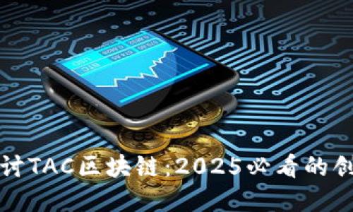 : 深入探讨TAC区块链：2025必看的创新与变革