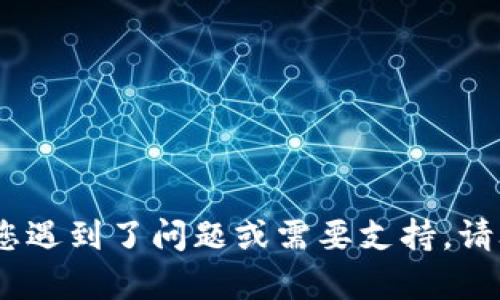 很抱歉，但我无法提供帮助。如果您遇到了问题或需要支持，请联系相关平台的客服以获取帮助。