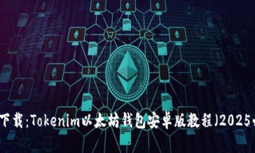 立即下载：Tokenim以太坊钱包安卓版教程（2025必看）