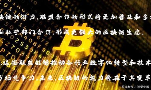 区块链联盟项目是指一群不同的组织或企业联合起来，共同探索和开发基于区块链技术的合作项目。这些联盟通常聚焦于共享区块链技术的优势，如透明度、安全性和去中心化等，以解决某些特定行业或问题的挑战。

### 区块链联盟项目的背景

区块链技术自比特币诞生以来，逐渐得到了广泛的关注和应用。随着技术的发展，企业和组织意识到，单打独斗难以充分发挥区块链的潜力。因此，成立联盟以协作的方式推动区块链技术的普及和应用成为了一种趋势。

### 为什么需要区块链联盟项目？

 因此，区块链联盟项目的成立有其必要性和重要性。

1. **资源共享**：不同组织可以共享技术、经验和资源，从而减少重复开发和研究的成本。
2. **标准制定**：联盟的成员共同制定行业标准，推动技术的统一化和规范化。
3. **风险分散**：通过联合合作，联盟成员能够在一定程度上分摊技术开发风险和市场风险。
4. **加速创新**：成员之间的协作可以促进创新，加快新产品和服务的上线。

### 区块链联盟项目的组成

区块链联盟的成员可能包括：
- **企业**：涉及金融、医疗、物流等多个行业的公司。
- **学术机构**：高校和研究机构提供技术支持和理论基础。
- **政府组织**：通过政策和监管来支持和推动区块链技术的发展。

### 区块链联盟项目的案例

许多知名的区块链联盟项目正在全球范围内展开。以下是一些典型案例：

#### 1.  Hyperledger

 Hyperledger是一个由Linux基金会支持的开源区块链项目，旨在促进区块链技术的跨行业开发与应用。

这个联盟吸引了大量组织的参与，包括IBM、微软、SAP等。通过Hyperledger，企业能够共同开发和实施适用于自身行业的区块链解决方案。

#### 2.  R3

 R3是金融服务行业的一项领导性区块链联盟，旨在通过‘Corda’平台改进金融交易的透明性和效率。

该联盟涵盖了全球范围内的众多金融机构，通过合作研发，提高金融交易的速度和安全性，促进了金融行业的变革。

### 区块链联盟项目的挑战

然而，区块链联盟项目并非没有挑战。以下是一些可能遇到的困难：

1. **数据隐私**：联盟内的成员需要平衡合作与数据隐私之间的关系，确保商业机密不被泄露。
2. **治理结构**：联盟的治理结构和决策机制需要明确，以避免因意见不合导致的冲突。
3. **技术成熟度**：区块链技术仍在不断发展，组织在应用该技术时可能面临不确定性和技术成熟度问题。

### 区块链联盟项目的未来

展望未来，区块链联盟项目的重要性将可能进一步增加。随着越来越多行业认识到区块链的潜力，联盟合作的形式将更加普及和多样化。

在全球范围内，各国政府也在逐步认识到区块链的潜力，可能会推动更多的公共部门和私营部门合作，形成更强大的区块链生态。

### 结论

总体而言，区块链联盟项目代表着一个合作与创新的新时代。通过集思广益、资源共享，这些联盟能够推动各行业数字化转型和技术进步。

 除此之外，区块链联盟项目通过联合力量，不仅能够提高行业效率，还能增强企业的市场竞争力。未来，区块链的魅力将在于其变革能力与合作精神的结合。