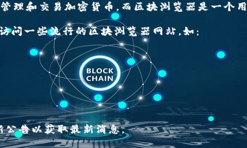 目前，IM钱包（即时钱包）并没有内置区块浏览器的功能。IM钱包主要用于存储、管理和交易加密货币，而区块浏览器是一个用于查看区块链数据的工具，可以帮助用户查询交易记录、地址余额、区块信息等。

如果你需要使用区块浏览器查看特定区块链上的交易或其他信息，你可以直接访问一些流行的区块浏览器网站，如：

1. **Etherscan**：用于以太坊网络的区块浏览器。
2. **Blockchain.com**：主要用于比特币的区块浏览器。
3. **Tronscan**：用于波场（TRON）区块链的浏览器。

通过这些浏览器，你只需输入钱包地址或交易哈希，就可以快速找到相关信息。

如果IM钱包未来更新，添加了区块浏览器的功能，建议查看官方网站或相关更新公告以获取最新消息。