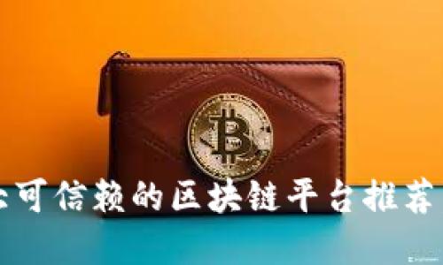 2025必看：十大可信赖的区块链平台推荐，现在就来了解！