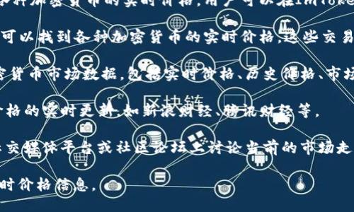 要获取ImToken的价格信息，可以参考以下几种途径：

1. **官方应用**：ImToken是一款数字货币钱包，其内置功能可以直接查看各种加密货币的实时价格。用户可以在ImToken钱包中查看所持有的资产以及其当前市场价值。

2. **交易所**：在数字货币交易所（如Binance、Coinbase、Huobi等）上，用户可以找到各种加密货币的实时价格。这些交易所提供的价格是通过市场交易得出的，通常较为准确。

3. **价格聚合网站**：像CoinMarketCap、CoinGecko等网站提供广泛的加密货币市场数据，包括实时价格、历史价格、市场市值等。这些网站汇集了多个交易所的价格数据，便于用户进行比较和分析。

4. **金融新闻网站和应用**：一些金融新闻平台和应用也会提供加密货币价格的实时更新，如新浪财经、腾讯财经等。

5. **社交媒体和社区论坛**：许多加密货币投资者会在Twitter、Reddit等社交媒体平台或社区论坛上讨论当前的市场走势和价格。

通过这些途径，用户可以方便地获取ImToken及其支持的各种数字资产的实时价格信息。