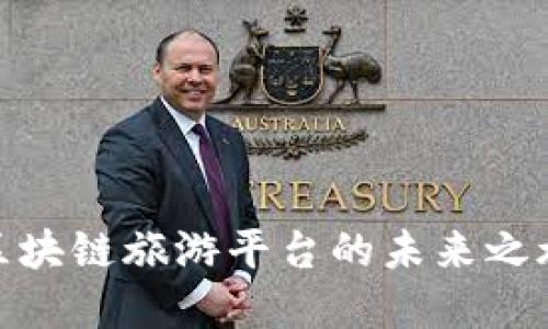 2025必看：区块链旅游平台的未来之旅与行业变革