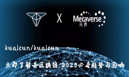 kuaicun/kuaicun

立即了解去区块链：2025必看趋势与影响