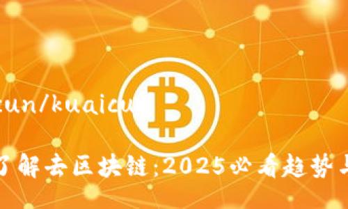 kuaicun/kuaicun

立即了解去区块链：2025必看趋势与影响