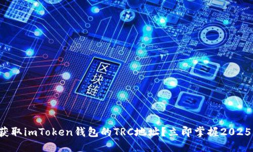 如何快速获取imToken钱包的TRC地址？立即掌握2025必看技巧！