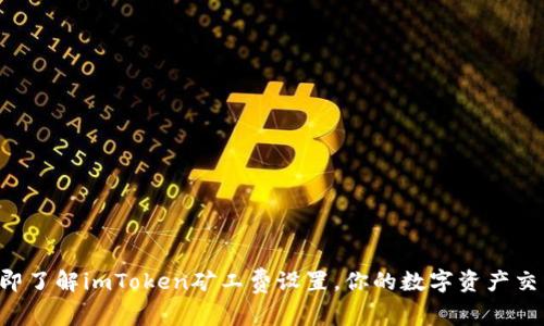 立即了解imToken矿工费设置，你的数字资产交易！