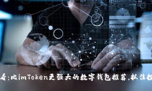 2025必看：比imToken更强大的数字钱包推荐，抓住投资机会！