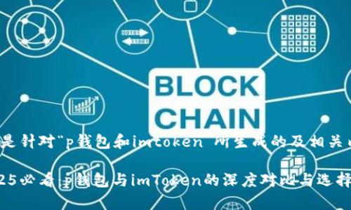 以下是针对“p钱包和imtoken”所生成的及相关内容。

 2025必看：p钱包与imToken的深度对比与选择指南