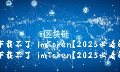 为什么下载不了 imToken？2025必看解决方案
为什么下载不了 imToken？2025必看解决方案