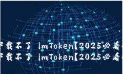 为什么下载不了 imToken？2025必看解决方案为什么