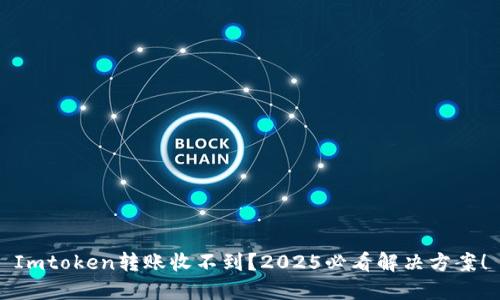 Imtoken转账收不到？2025必看解决方案！