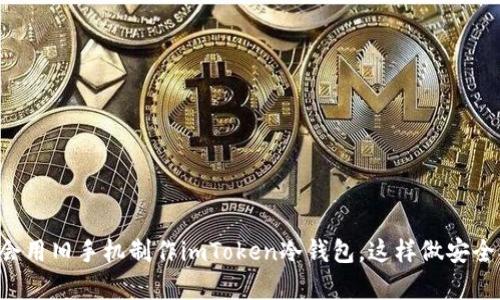 立即学会用旧手机制作imToken冷钱包，这样做安全又实用！