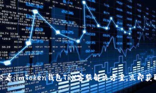 2025必看：imToken钱包TRX客服解决方案，立即获取帮助！
