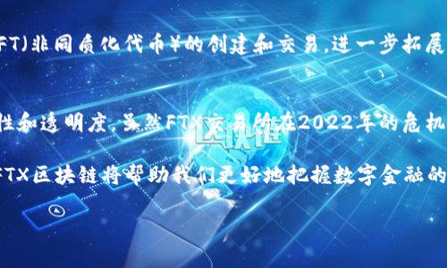 FTX区块链是与FTX交易所相关的区块链技术及其生态系统。在深入理解FTX区块链之前，我们需要先了解什么是区块链以及FTX交易所的背景。

什么是区块链？
区块链是一种去中心化的分布式账本技术，允许多个参与者在没有中介的情况下记录和验证交易。每个区块包含一组交易信息，这些区块通过加密算法连接在一起，形成一个链状结构，从而保证数据的安全性和不可篡改性。

FTX交易所的背景
FTX是一家享誉全球的加密货币交易所，成立于2019年。它提供多种金融衍生品的交易，包括期货、杠杆代币和场外交易（OTC）等。FTX的创始人山姆·班克曼-弗里德（Sam Bankman-Fried）曾因其创新的交易模型和用户友好的界面而受到广泛欢迎。然而，FTX在2022年经历了崩溃，引起了广泛的关注和讨论。

FTX区块链的意义
FTX区块链可以理解为FTX交易所进行数字资产交易和管理所基于的区块链技术。在FTX区块链上，用户可以进行快速、透明和安全的交易。

FTX区块链的特点
FTX区块链具备以下几个显著特点：
ul
  listrong高吞吐量：/strongFTX区块链通过技术架构，能够支持高频交易和大量用户的同时在线交易。/li
  listrong安全性：/strong借助区块链的加密技术，FTX区块链确保用户的资产和交易信息不受攻击和篡改。/li
  listrong去中心化：/strongFTX区块链通过去中心化的特点，使每个用户都能够独立验证交易，增强了系统的透明度。/li
  listrong灵活性：/strong由于实行了多种交易模式，FTX区块链为用户提供了更多的交易选择，让用户可以根据个人需求灵活调整交易策略。/li
/ul

智能合约与FTX区块链
在FTX区块链上，智能合约是一种重要的组成部分。智能合约是自动执行、不可篡改的程序，能够根据预设条件自动进行交易。通过在FTX区块链上部署智能合约，用户不仅可以节省时间，还能降低交易风险。

FTX区块链的应用案例
FTX区块链在多个领域都有广泛应用。例如，在金融衍生品交易中，用户可以通过FTX区块链快速、透明地进行交易。此外，FTX还支持NFT（非同质化代币）的创建和交易，进一步拓展了区块链技术的应用范围。

结语
总结来说，FTX区块链是FTX交易所的核心技术之一，它不仅提供了高效、安全的交易环境，还通过智能合约等技术提升了交易的灵活性和透明度。虽然FTX交易所在2022年的危机让很多人对其未来产生了疑虑，但FTX区块链的技术创新依然为加密货币市场的发展提供了新的动力。

随着区块链技术的不断发展以及金融科技的逐步成熟，FTX区块链所构建的生态系统将会继续影响加密货币行业的未来。因此，了解FTX区块链将帮助我们更好地把握数字金融的机遇。

希望以上信息能够帮助你更好地理解FTX区块链及其相关概念。如果你对此有更多的问题，欢迎继续提问！