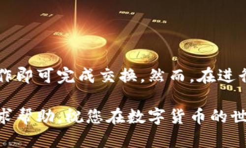 在ImToken中将ETH（以太坊）转换为TRX（波场币）的过程相对简单。以下是详细的步骤指南。

步骤 1: 打开ImToken应用
首先，确保您的设备上已安装ImToken应用，并且您已经成功登录您的账户。如果还未下载，可以在App Store或Google Play中搜索“ImToken”并安装。

步骤 2: 进入资产页面
登录后，您会看到应用的主界面。在底部菜单中找到“资产”选项，点击进入。这一页面会显示您的所有数字资产，包括ETH和TRX。

步骤 3: 选择ETH进行兑换
在资产页面中，找到并点击ETH。接下来，您会看到与ETH相关的各种操作选项，包括“转账”、“投资”和“兑换”等。您需要选择“兑换”选项。

步骤 4: 选择目标资产为TRX
在兑换页面中，您需要选择目标资产为TRX。通常会有一个下拉菜单，让您选择想要转换的数字资产。在这里，选择TRX作为目标货币。

步骤 5: 输入兑换数量
选择目标资产后，您需要输入您要兑换的ETH数量。系统会自动计算出您可以获得的TRX数量。请注意，实际到账数量可能会因为网络手续费而有所不同，因此要预留出一些余地。

步骤 6: 确认交易信息
在输入完兑换数量后，您将看到一个确认页面，显示您要支付的ETH数量、预计收到的TRX数量及相关手续费。在确认无误后，点击“确认兑换”按钮。

步骤 7: 输入密码并确认交易
系统会要求您输入钱包的密码以确认交易。输入正确的密码后，点击确认。此时，系统将开始处理您的交易请求。

步骤 8: 等待交易完成
兑换过程通常会在几分钟内完成，具体时间取决于网络拥堵情况。您可以在资产页面查看交易状态，交易完成后，您的TRX将会显示在资产列表中。

步骤 9: 验证TRX到账
完成交易后，建议您刷新资产页面，确认TRX已成功到账。如果您的资产未立即更新，可以尝试重新启动应用或查看交易记录。

注意事项
在进行ETH到TRX的兑换之前，您需要注意以下几点：
ul
li确保您的ImToken应用是最新版本，以免因版本问题导致的功能缺失或错误。/li
li请了解当前的市场行情以及手续费，这样可以避免在不合适的时机进行兑换。/li
li安全第一，确保您的账户信息安全，不要泄露您的私钥或助记词。/li
li仔细核对每一步的信息，尤其是在确认交易时，确保所有信息正确无误再进行确认。/li
/ul

总结
通过ImToken进行ETH到TRX的兑换是一个简单而便捷的过程，用户只需按照上述步骤进行操作即可完成交换。然而，在进行数字货币交易时，请务必保持谨慎，注意市场变化和交易费用，以确保您获得最优的交易体验。

如果您在操作过程中遇到任何问题，可以参考ImToken的官方支持页面，或者在社区论坛中寻求帮助。祝您在数字货币的世界中投资顺利！