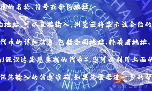 要找到以太坊地址，您需要使用以太坊区块链浏览器（如Etherscan）来搜索相关的信息。以下是找到某个特定token或以太坊地址的步骤：

1. **访问区块链浏览器**: 打开Etherscan.io（以太坊区块链浏览器）。

2. **搜索主体**: 在搜索栏中，您可以输入代币的名称、符号或合约地址。

3. **查找合约地址**: 如果您知道具体的合约地址，可以直接输入，浏览器将显示该合约的详细信息。

4. **浏览代币信息**: 在合约页面，您将看到代币的详细信息，包括合同地址、持有者地址、交易历史等。

如果您想要找特定的Token信息，比如Tokenim（假设这是您要找的代币），您可以利用上面的步骤进行查找。

请注意，Tokenim和合约地址是独特的，因此确保您输入的信息准确。如果您需要进一步的帮助或有其他具体问题，请告诉我。