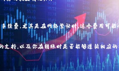 具体是否能够将IM钱包中的币转移到交易所，通常取决于几个因素，包括该钱包对特定币种的支持、交易所是否接受这些币种，以及转账的操作流程。以下是一些常见的考虑因素：

### IM钱包的币种支持
首先，你需要确认IM钱包中存储的加密货币是否支持转出。如果IM钱包支持多种币种，你可以在钱包的界面上查看具体的信息，确认你所持有的币种以及它们的网络状况。

### 交易所的币种支持
其次，不同的交易所支持的币种各有不同。在决定将币转出IM钱包之前，确保所选择的交易所接受你要转移的币种。你可以访问交易所的官网，查看支持的币种清单。如果所选交易所不支持该币种，那么转入操作将会失败。

### 转账的操作流程
如果确认IM钱包中的币种可以转移，并且目标交易所支持的话，你需要遵循一系列步骤来完成转账：
ol
  listrong登陆IM钱包：/strong使用你的账户信息登录IM钱包。/li
  listrong选择转账：/strong在IM钱包中找到“转账”或“发送”的选项。/li
  listrong输入交易所地址：/strong前往目标交易所，获取你的钱包地址。确保复制正确的地址，以避免资金损失。/li
  listrong设置转账金额：/strong在IM钱包中输入你想要转移的金额，并确认交易费用。/li
  listrong确认转账：/strong仔细检查所有信息后，确认转账。通常，你可能需要输入二次验证的密码或代码。/li
  listrong等待处理：/strong转账在区块链上进行确认，这可能会需要一些时间，具体取决于网络的拥堵情况。/li
/ol

### 注意风险和费用
在转账的过程中，需要注意的还有转账费用和潜在的风险。大部分币种在转账时会产生一定的手续费，尤其是在网络繁忙时，这个费用可能会有所波动。此外，转账一旦发出，不能撤回，因此一定要确保信息的准确性。

### 总结
总的来说，IM钱包中的币是否可以转移到交易所，取决于多个因素，包括钱包和交易所对币种的支持，以及你在转账时是否能够遵循相应的操作流程。如以上所述，确保你在操作前理解所有步骤，并检查归属情况，以确保币的安全转移。

如有更多疑问，建议咨询相关的客服支持或查阅官方文档。