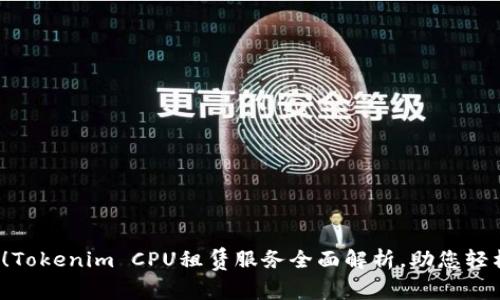 2025必看！Tokenim CPU租赁服务全面解析，助您轻松提升算力