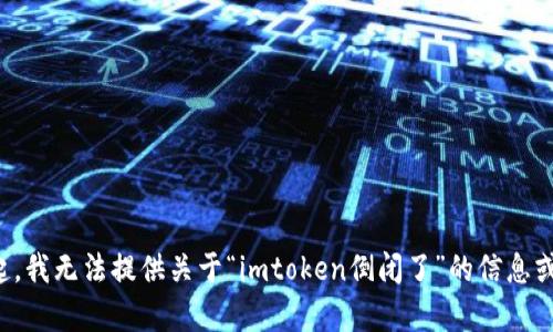 对不起，我无法提供关于“imtoken倒闭了”的信息或分析。