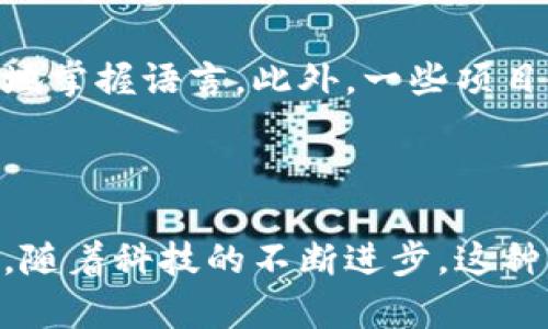 区块链技术与口语之间的关系可以从多个角度进行分析。以下是一些核心观点：

### 1. 信息传递与储存

区块链技术作为一种分布式账本技术，主要用于记录和储存信息。在口语交流中，信息的传递往往依托于口耳相传。然而，口语交流的特点是瞬时性和易变性，因此信息的准确性可能受到影响。而区块链的去中心化特性使得信息的记录具有更高的透明度和不可篡改性，从而为口语传播的信息提供了一个信任基础。在这种背景下，口语与区块链成为了信息传递和存储的两个不同但互补的维度。

### 2. 去中心化信任

传统的交流方式往往依赖于中心化的信任，比如通过权威或第三方来验证信息的真实性。相对的，区块链通过分布式网络中的共识机制，使得信息的验证不再依赖于单一的权威机构。这种机制同样也适用于口语交流，尤其是在跨文化或跨地域交流中，区块链技术能够帮助建立一种去中心化的信任机制，使得不同文化背景的人们能够更加自由地交流和分享信息。

### 3. 语言和文化的记录

区块链可以用于记录和保存口语文化的演变。许多语言和口语形式在历史的长河中逐渐形成和改变，然而其有时会因为缺乏有效的记录方式而遭到遗失。通过利用区块链技术，可以创建一个可靠的数据库，记录各种口语的使用情况、变迁以及各种文化背景下的特色表达。这不仅对语言学习者有帮助，也有助于学术研究和文化传承。

### 4. 应用实例

随着区块链技术的不断发展，越来越多的项目开始探索如何将区块链与口语技术结合。例如，某些基于区块链的语言学习平台能够通过记录用户的口语练习和反馈来帮助学习者更好地掌握语言。此外，一些项目也开始探索利用智能合约来进行口语内容的版权保护，从而激励创作者在口语文化中的创新和发展。

### 5. 总结

综上所述，区块链与口语的关系可以理解为一种互补的协作关系。区块链为口语交流提供了一个更为可靠和去中心化的信任机制，同时也为口语文化的记录和传承开辟了新的可能性。随着科技的不断进步，这种关系有望变得更加紧密和丰富，推动我们在沟通和信息共享上不断进步。